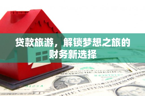 宁晋贷款旅游，解锁梦想之旅的财务新选择