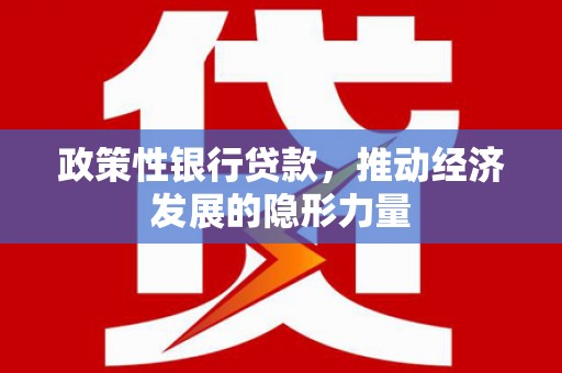 宁晋政策性银行贷款，推动经济发展的隐形力量
