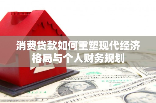 宁晋消费贷款如何重塑现代经济格局与个人财务规划