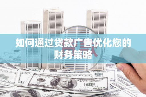 宁晋如何通过贷款广告优化您的财务策略