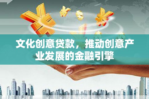 宁晋文化创意贷款，推动创意产业发展的金融引擎