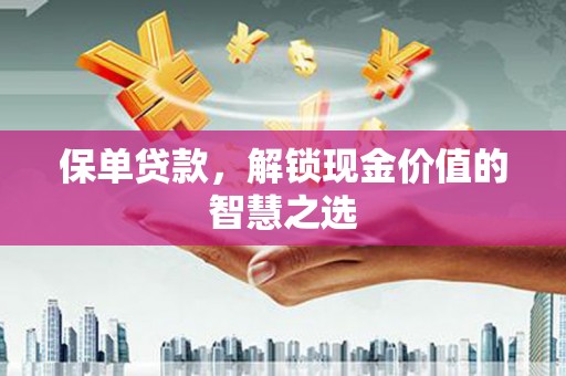宁晋保单贷款，解锁现金价值的智慧之选