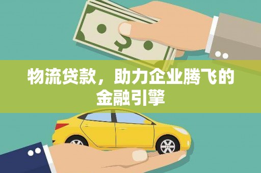 宁晋物流贷款，助力企业腾飞的金融引擎
