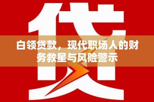 宁晋白领贷款，现代职场人的财务救星与风险警示