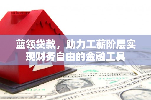 宁晋蓝领贷款，助力工薪阶层实现财务自由的金融工具