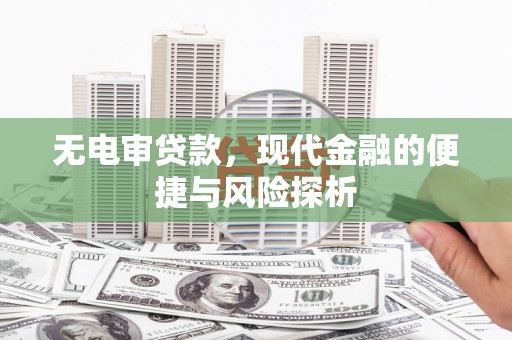 宁晋无电审贷款，现代金融的便捷与风险探析