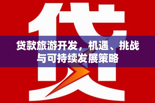 宁晋贷款旅游开发，机遇、挑战与可持续发展策略