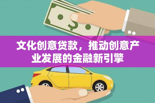 宁晋文化创意贷款，推动创意产业发展的金融新引擎
