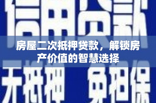 宁晋房屋二次抵押贷款，解锁房产价值的智慧选择