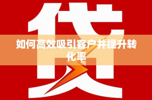宁晋如何高效吸引客户并提升转化率