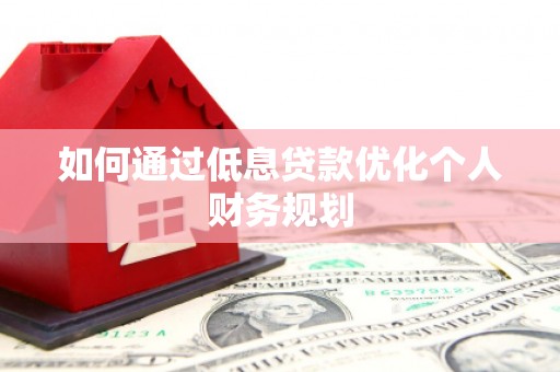 宁晋如何通过低息贷款优化个人财务规划