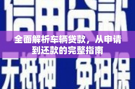 宁晋全面解析车辆贷款，从申请到还款的完整指南