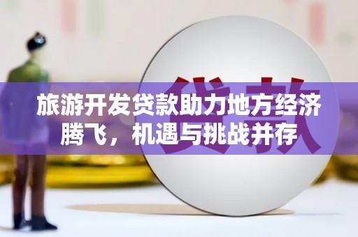 宁晋旅游开发贷款助力地方经济腾飞，机遇与挑战并存