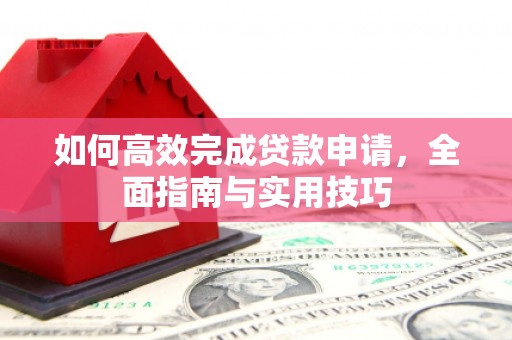 宁晋如何高效完成贷款申请，全面指南与实用技巧