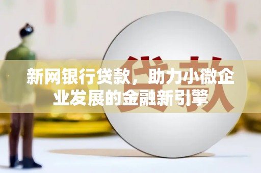 宁晋新网银行贷款，助力小微企业发展的金融新引擎