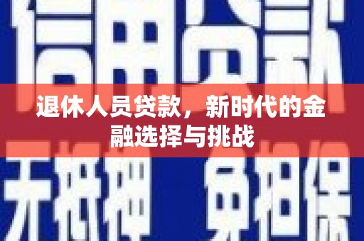 宁晋退休人员贷款，新时代的金融选择与挑战