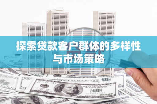 宁晋探索贷款客户群体的多样性与市场策略