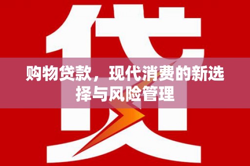 宁晋购物贷款，现代消费的新选择与风险管理