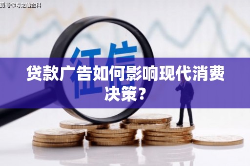 宁晋贷款广告如何影响现代消费决策？
