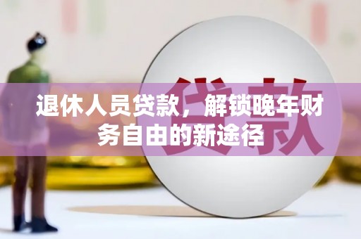宁晋退休人员贷款，解锁晚年财务自由的新途径