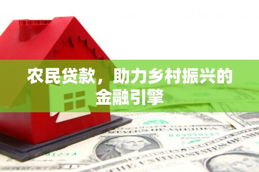 宁晋农民贷款，助力乡村振兴的金融引擎