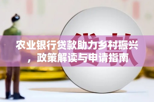 宁晋农业银行贷款助力乡村振兴，政策解读与申请指南