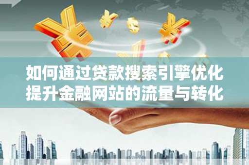 宁晋如何通过贷款搜索引擎优化提升金融网站的流量与转化率