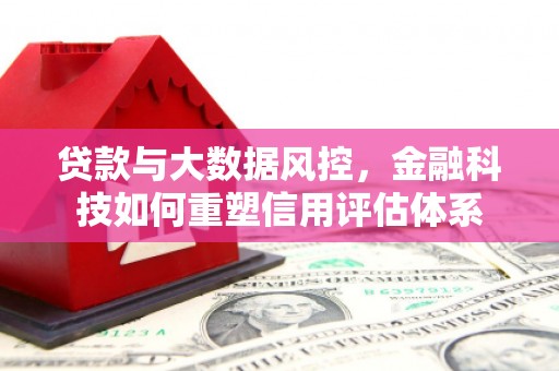 宁晋贷款与大数据风控，金融科技如何重塑信用评估体系