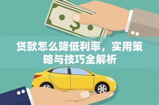 宁晋贷款怎么降低利率，实用策略与技巧全解析