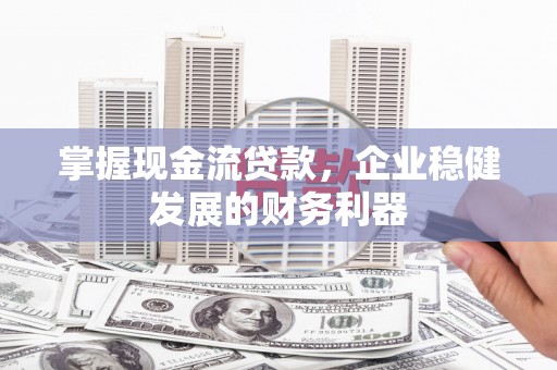 宁晋掌握现金流贷款，企业稳健发展的财务利器
