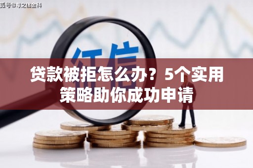 宁晋贷款被拒怎么办？5个实用策略助你成功申请