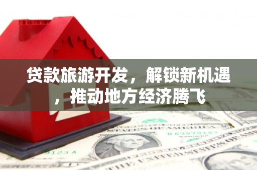 宁晋贷款旅游开发，解锁新机遇，推动地方经济腾飞