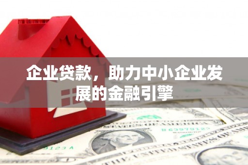 宁晋企业贷款，助力中小企业发展的金融引擎