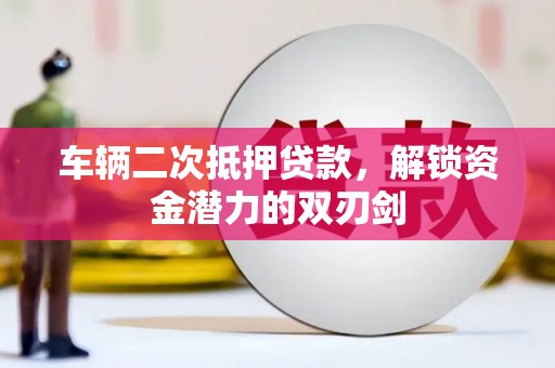宁晋车辆二次抵押贷款，解锁资金潜力的双刃剑