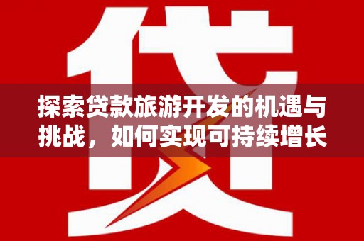 宁晋探索贷款旅游开发的机遇与挑战，如何实现可持续增长