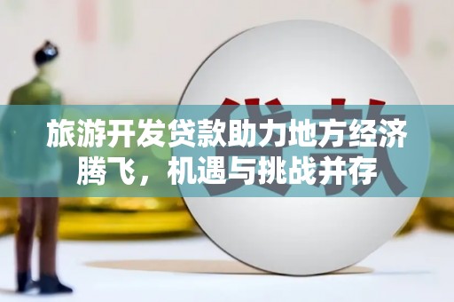 宁晋旅游开发贷款助力地方经济腾飞，机遇与挑战并存
