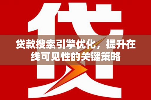 宁晋贷款搜索引擎优化，提升在线可见性的关键策略