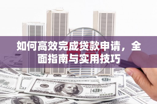 宁晋如何高效完成贷款申请，全面指南与实用技巧