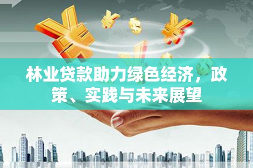 宁晋林业贷款助力绿色经济，政策、实践与未来展望
