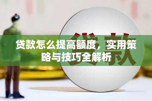 宁晋贷款怎么提高额度，实用策略与技巧全解析