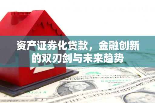 宁晋资产证券化贷款，金融创新的双刃剑与未来趋势