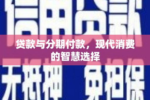 宁晋贷款与分期付款，现代消费的智慧选择