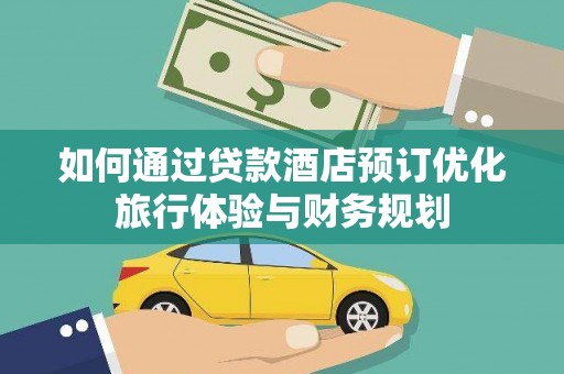 宁晋如何通过贷款酒店预订优化旅行体验与财务规划