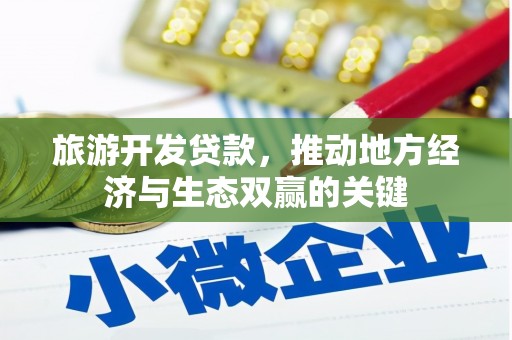 宁晋旅游开发贷款，推动地方经济与生态双赢的关键