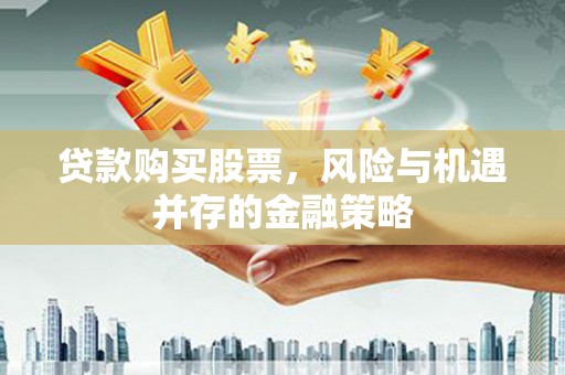 宁晋贷款购买股票，风险与机遇并存的金融策略