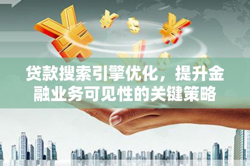 宁晋贷款搜索引擎优化，提升金融业务可见性的关键策略