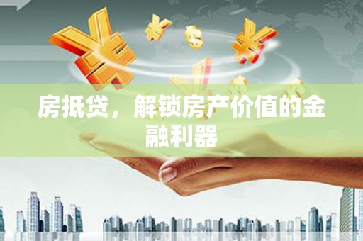 宁晋房抵贷，解锁房产价值的金融利器