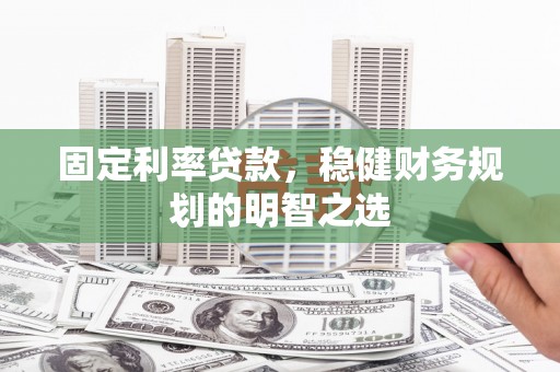 宁晋固定利率贷款，稳健财务规划的明智之选