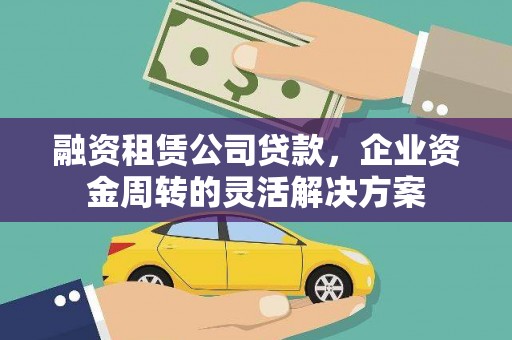 宁晋融资租赁公司贷款，企业资金周转的灵活解决方案