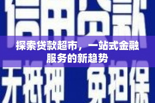 宁晋探索贷款超市，一站式金融服务的新趋势